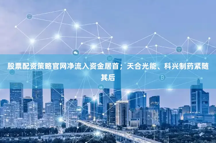 股票配资策略官网净流入资金居首；天合光能、科兴制药紧随其后