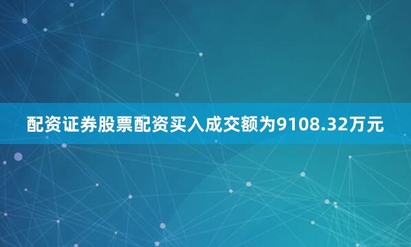 配资证券股票配资买入成交额为9108.32万元
