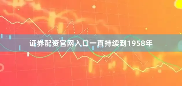 证券配资官网入口一直持续到1958年