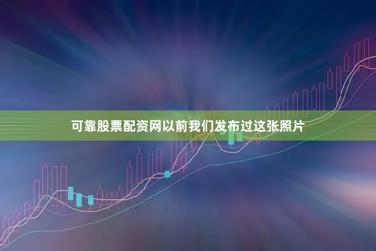 可靠股票配资网以前我们发布过这张照片